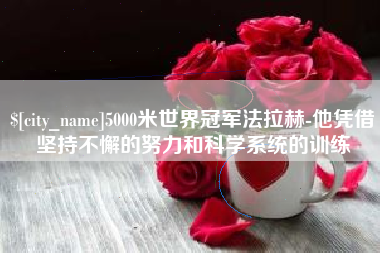 清镇5000米世界冠军法拉赫-他凭借坚持不懈的努力和科学系统的训练