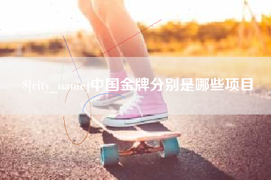 清镇中国金牌分别是哪些项目