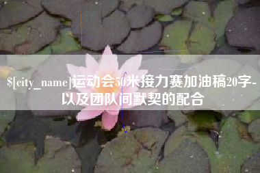 清镇运动会50米接力赛加油稿20字-以及团队间默契的配合