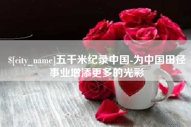 清镇五千米纪录中国-为中国田径事业增添更多的光彩