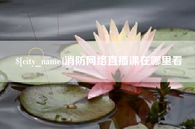 清镇消防网络直播课在哪里看