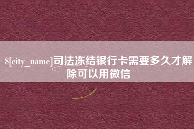 清镇司法冻结银行卡需要多久才解除可以用微信