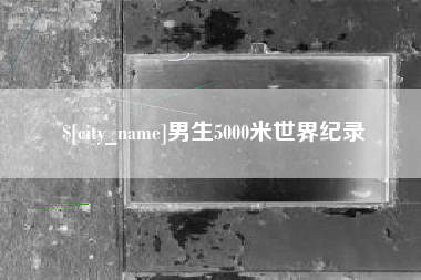 清镇男生5000米世界纪录